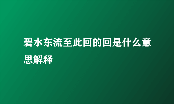 碧水东流至此回的回是什么意思解释