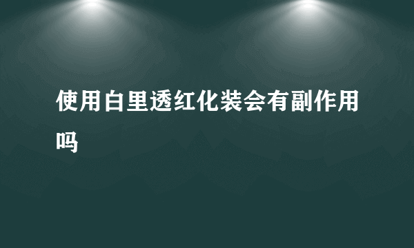 使用白里透红化装会有副作用吗