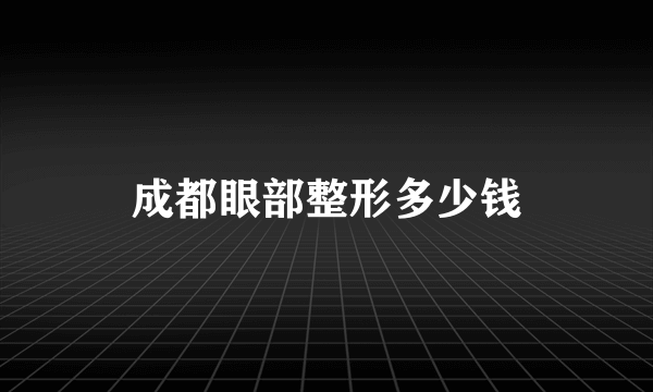 成都眼部整形多少钱