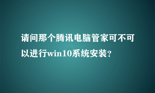 请问那个腾讯电脑管家可不可以进行win10系统安装？