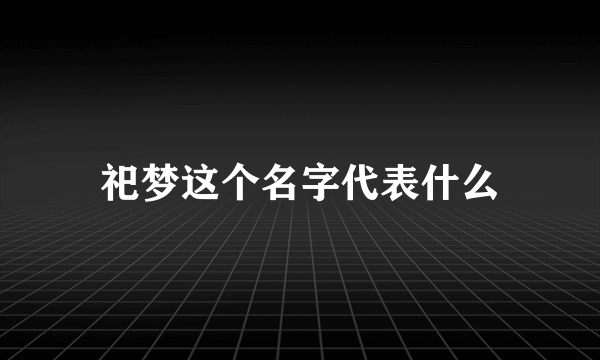 祀梦这个名字代表什么