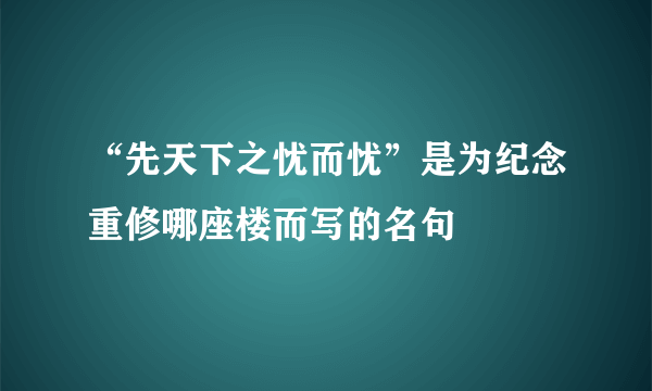 “先天下之忧而忧”是为纪念重修哪座楼而写的名句