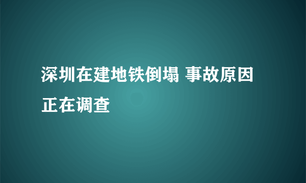 深圳在建地铁倒塌 事故原因正在调查