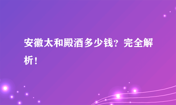 安徽太和殿酒多少钱？完全解析！