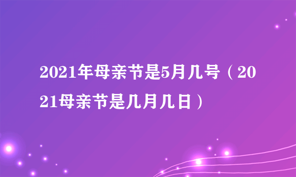 2021年母亲节是5月几号（2021母亲节是几月几日）