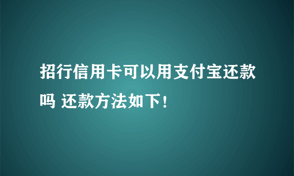 招行信用卡可以用支付宝还款吗 还款方法如下！