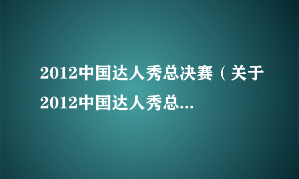 2012中国达人秀总决赛（关于2012中国达人秀总决赛的简介）