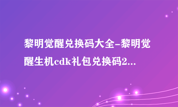 黎明觉醒兑换码大全-黎明觉醒生机cdk礼包兑换码2023最新