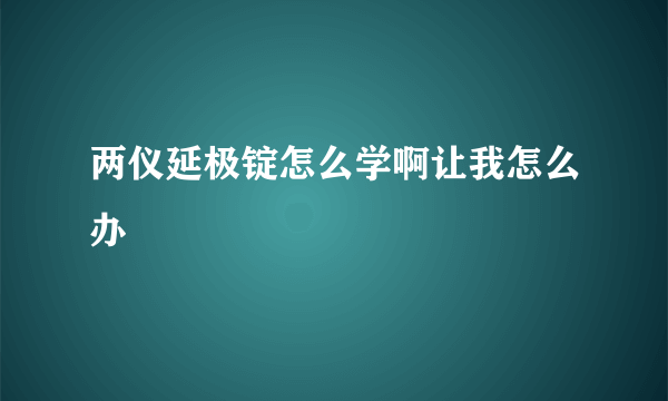 两仪延极锭怎么学啊让我怎么办