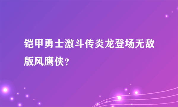 铠甲勇士激斗传炎龙登场无敌版风鹰侠？