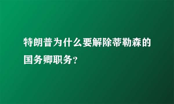 特朗普为什么要解除蒂勒森的国务卿职务？