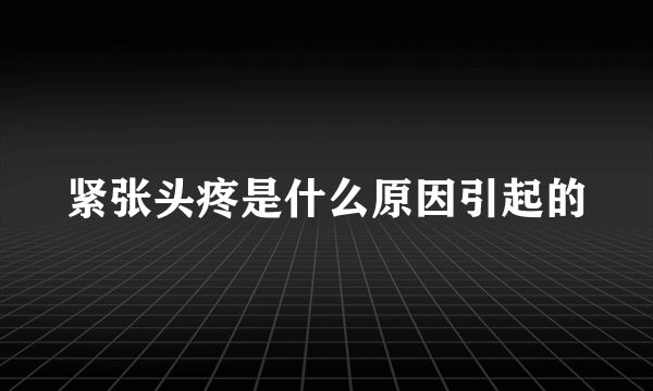 紧张头疼是什么原因引起的