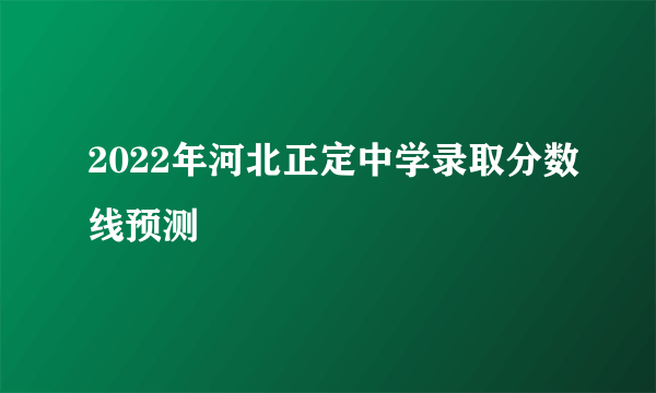 2022年河北正定中学录取分数线预测