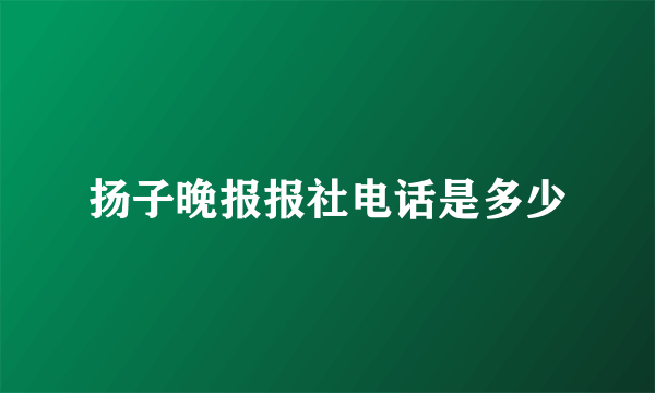 扬子晚报报社电话是多少