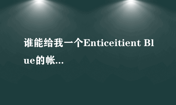 谁能给我一个Enticeitient Blue的帐号和密码呀。。。