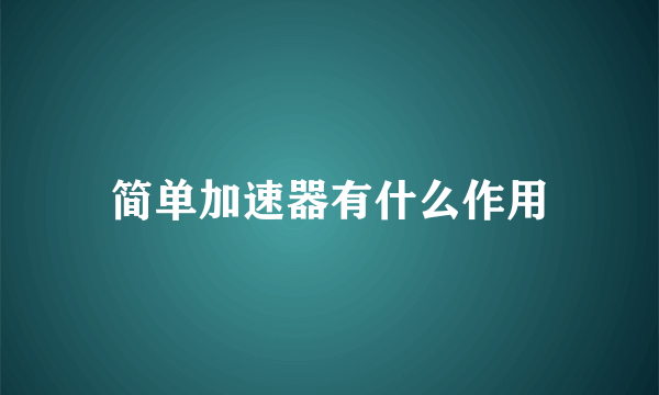 简单加速器有什么作用