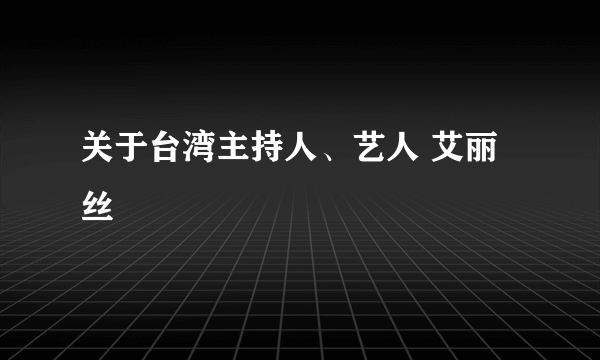 关于台湾主持人、艺人 艾丽丝