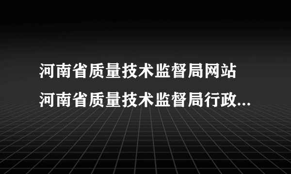 河南省质量技术监督局网站 河南省质量技术监督局行政服务中心