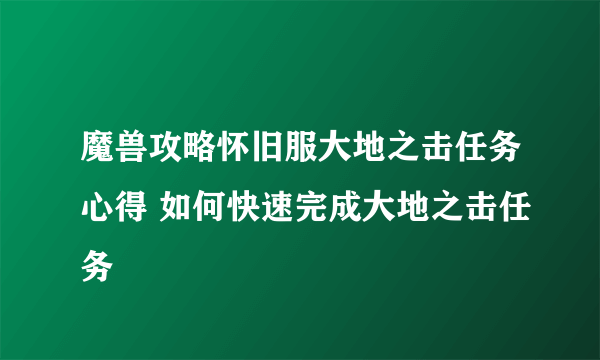 魔兽攻略怀旧服大地之击任务心得 如何快速完成大地之击任务