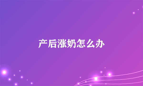 产后涨奶怎么办