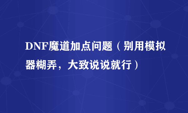 DNF魔道加点问题（别用模拟器糊弄，大致说说就行）