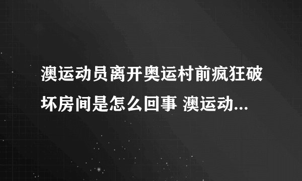 澳运动员离开奥运村前疯狂破坏房间是怎么回事 澳运动员为什么离开奥运村前疯狂破坏房间