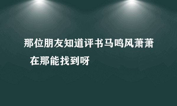 那位朋友知道评书马鸣风萧萧  在那能找到呀