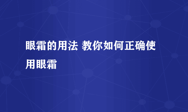 眼霜的用法 教你如何正确使用眼霜