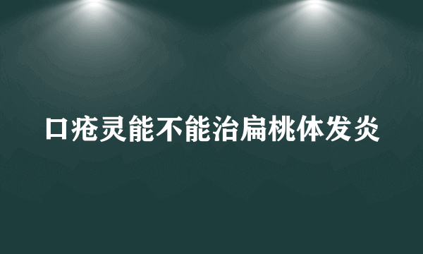 口疮灵能不能治扁桃体发炎