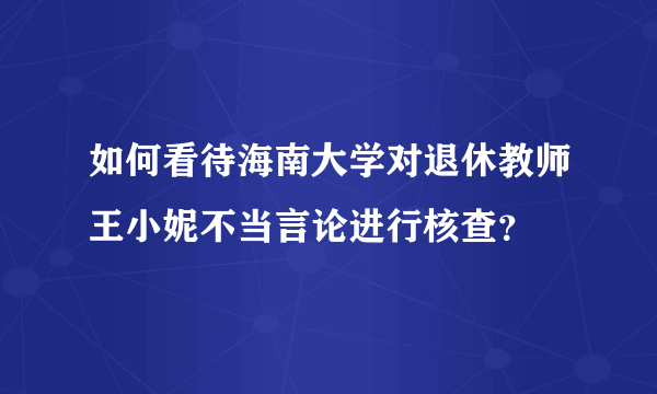 如何看待海南大学对退休教师王小妮不当言论进行核查？