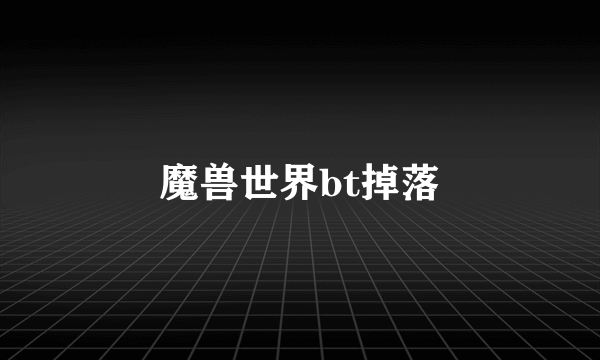 魔兽世界bt掉落