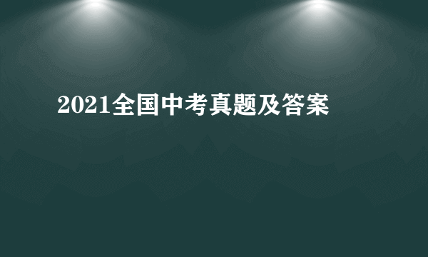 2021全国中考真题及答案