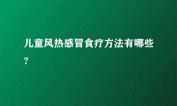 儿童风热感冒食疗方法有哪些?