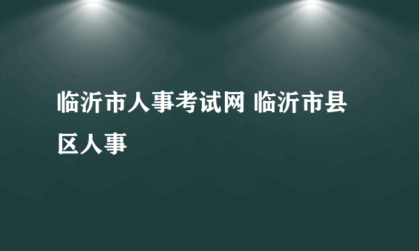 临沂市人事考试网 临沂市县区人事