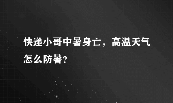 快递小哥中暑身亡，高温天气怎么防暑？