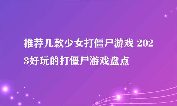 推荐几款少女打僵尸游戏 2023好玩的打僵尸游戏盘点