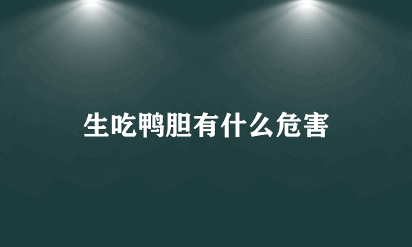 生吃鸭胆有什么危害