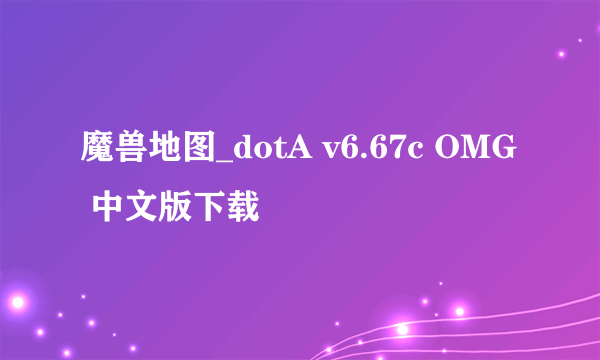 魔兽地图_dotA v6.67c OMG 中文版下载