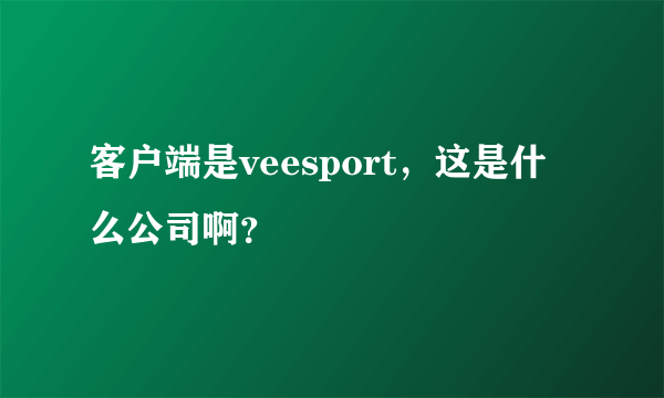 客户端是veesport，这是什么公司啊？