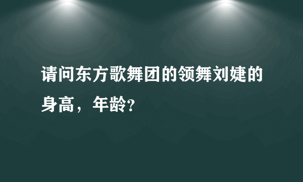 请问东方歌舞团的领舞刘婕的身高，年龄？