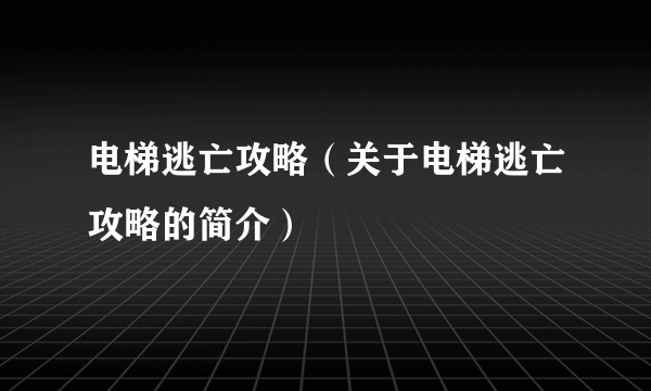 电梯逃亡攻略（关于电梯逃亡攻略的简介）