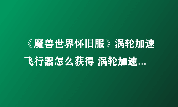 《魔兽世界怀旧服》涡轮加速飞行器怎么获得 涡轮加速飞行器获得方法