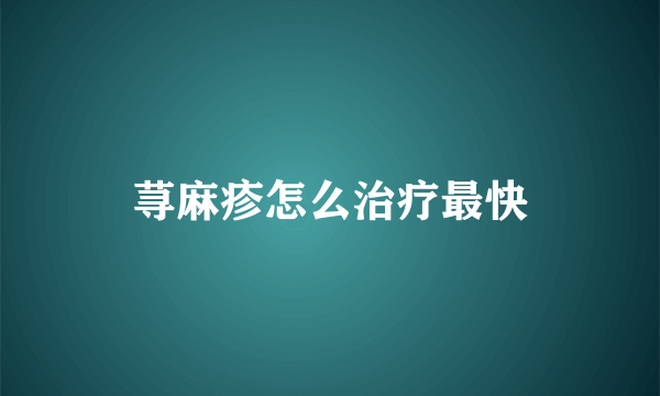 荨麻疹怎么治疗最快