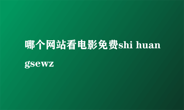 哪个网站看电影免费shi huangsewz