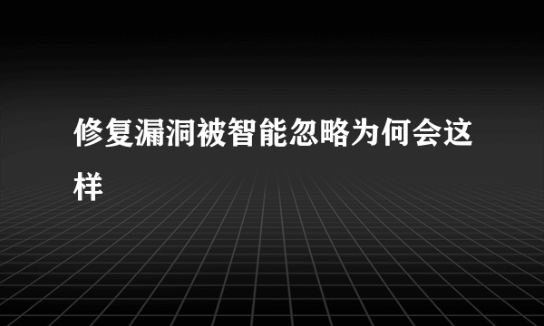 修复漏洞被智能忽略为何会这样