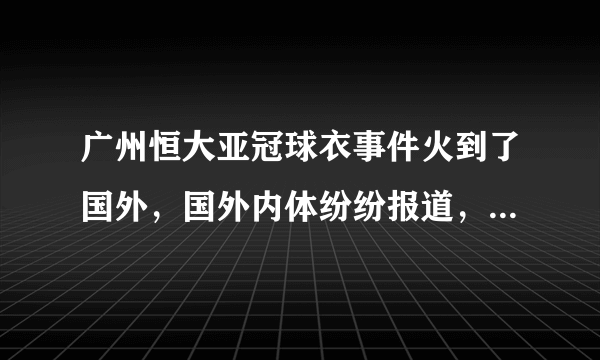 广州恒大亚冠球衣事件火到了国外，国外内体纷纷报道，大家怎么看？