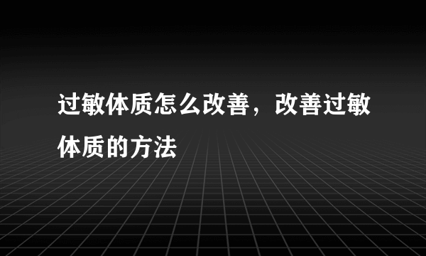 过敏体质怎么改善，改善过敏体质的方法