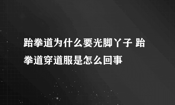 跆拳道为什么要光脚丫子 跆拳道穿道服是怎么回事