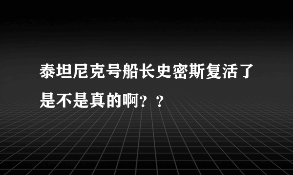 泰坦尼克号船长史密斯复活了是不是真的啊？？