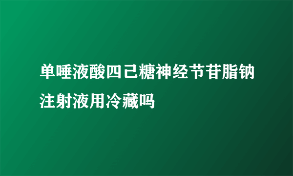 单唾液酸四己糖神经节苷脂钠注射液用冷藏吗